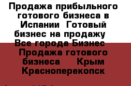 Продажа прибыльного готового бизнеса в Испании. Готовый бизнес на продажу - Все города Бизнес » Продажа готового бизнеса   . Крым,Красноперекопск